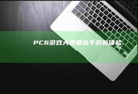 PC6游戏大赏：精选手游新体验